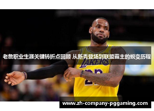 老詹职业生涯关键转折点回顾 从新秀登场到联盟霸主的蜕变历程