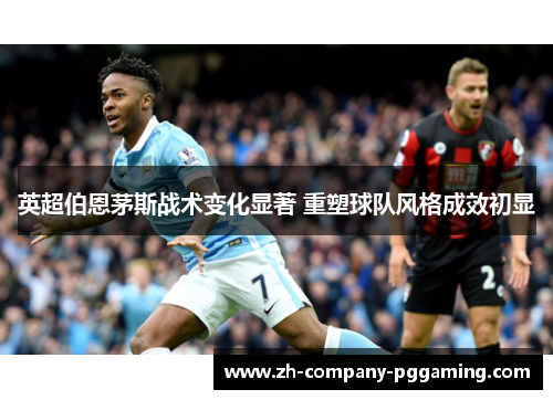 英超伯恩茅斯战术变化显著 重塑球队风格成效初显