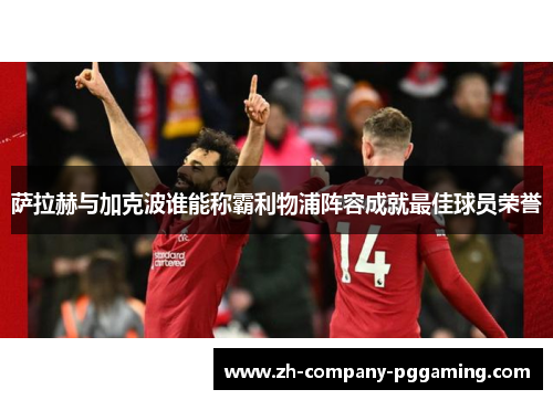 萨拉赫与加克波谁能称霸利物浦阵容成就最佳球员荣誉