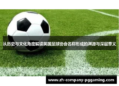 从历史与文化角度解读英国足球协会名称形成的渊源与深层意义