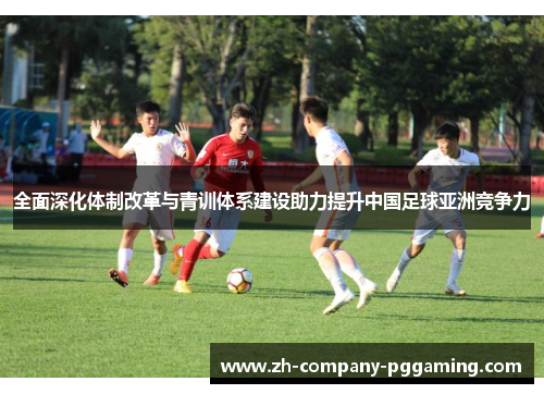 全面深化体制改革与青训体系建设助力提升中国足球亚洲竞争力