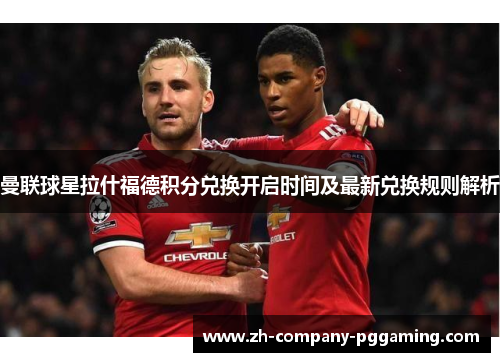 曼联球星拉什福德积分兑换开启时间及最新兑换规则解析