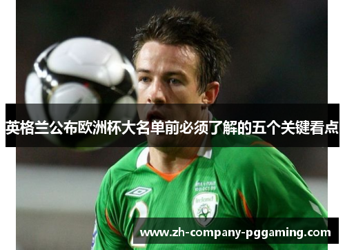 英格兰公布欧洲杯大名单前必须了解的五个关键看点