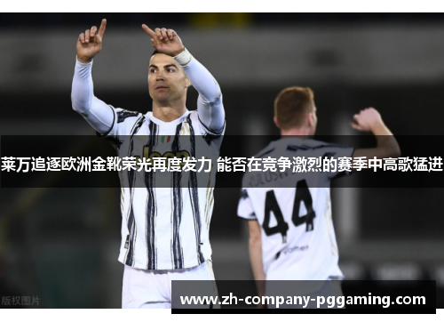 莱万追逐欧洲金靴荣光再度发力 能否在竞争激烈的赛季中高歌猛进