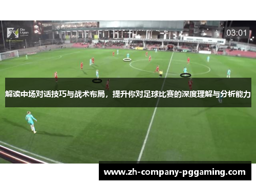 解读中场对话技巧与战术布局，提升你对足球比赛的深度理解与分析能力