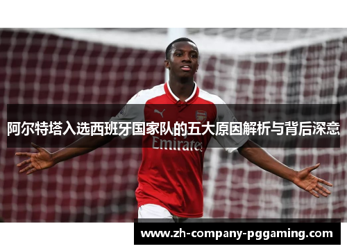 阿尔特塔入选西班牙国家队的五大原因解析与背后深意