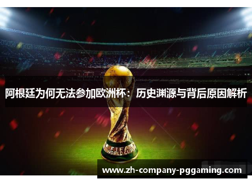 阿根廷为何无法参加欧洲杯：历史渊源与背后原因解析