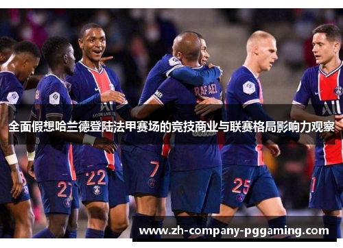 全面假想哈兰德登陆法甲赛场的竞技商业与联赛格局影响力观察
