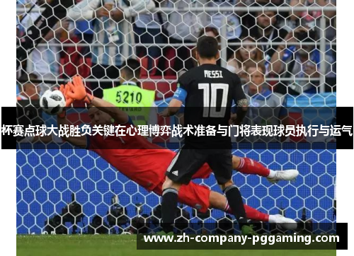 杯赛点球大战胜负关键在心理博弈战术准备与门将表现球员执行与运气