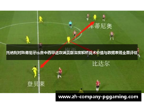 托纳利对阵葡萄牙比赛中西甲进攻端贡献深度解析战术价值与数据表现全面评估