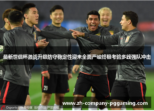 最新世俱杯激战升级防守稳定性迎来全面严峻终极考验多线强队冲击