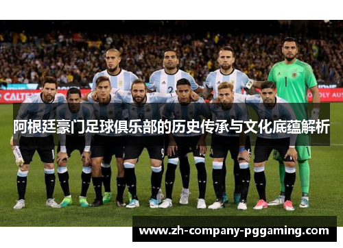 阿根廷豪门足球俱乐部的历史传承与文化底蕴解析