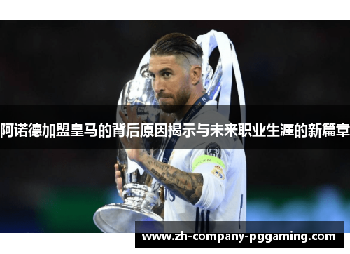 阿诺德加盟皇马的背后原因揭示与未来职业生涯的新篇章