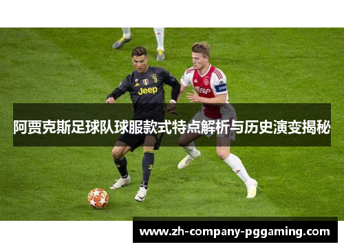 阿贾克斯足球队球服款式特点解析与历史演变揭秘