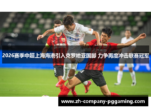 2026赛季中超上海海港引入克罗地亚国脚 力争再度冲击联赛冠军