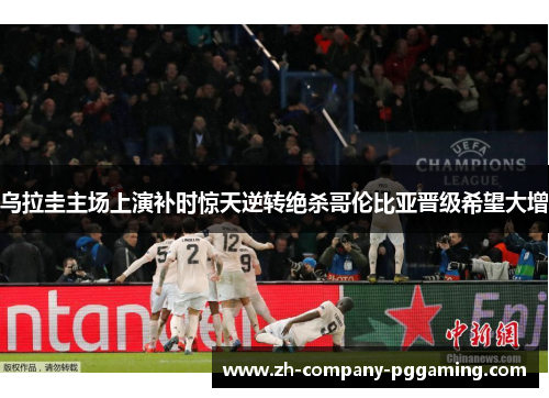 乌拉圭主场上演补时惊天逆转绝杀哥伦比亚晋级希望大增