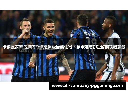 卡纳瓦罗率乌迪内斯惊险保级后离任写下意甲难忘却短暂的执教篇章