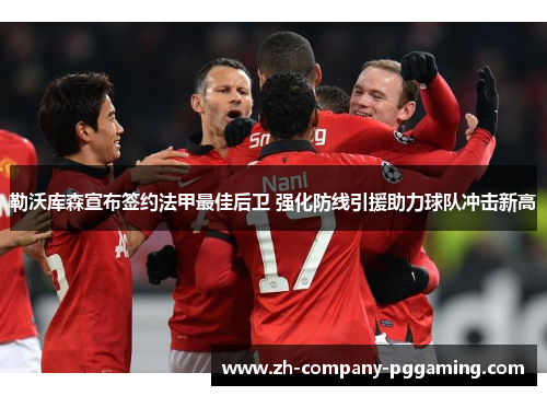勒沃库森宣布签约法甲最佳后卫 强化防线引援助力球队冲击新高
