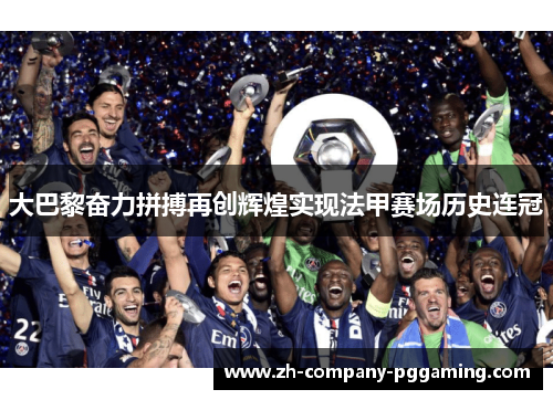 大巴黎奋力拼搏再创辉煌实现法甲赛场历史连冠