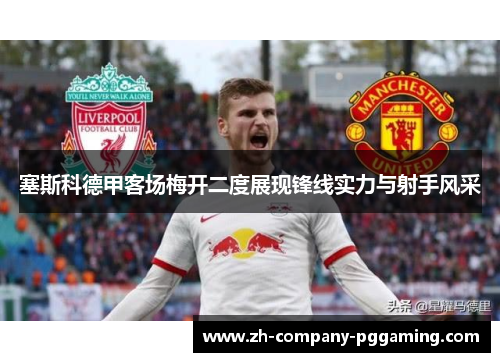塞斯科德甲客场梅开二度展现锋线实力与射手风采
