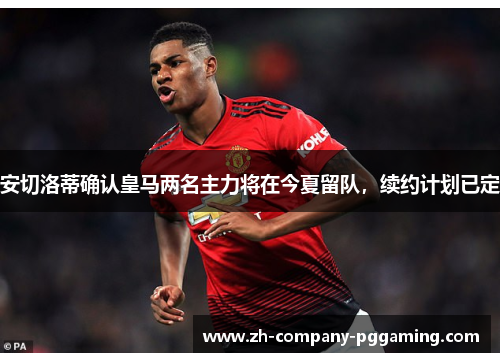 安切洛蒂确认皇马两名主力将在今夏留队，续约计划已定