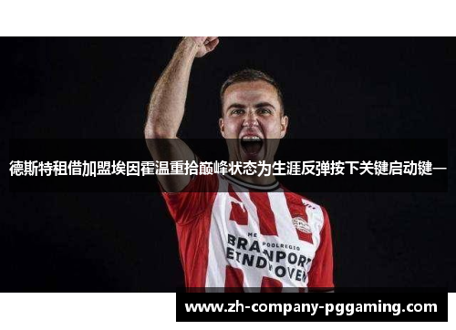 德斯特租借加盟埃因霍温重拾巅峰状态为生涯反弹按下关键启动键一