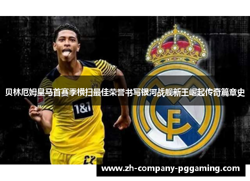 贝林厄姆皇马首赛季横扫最佳荣誉书写银河战舰新王崛起传奇篇章史