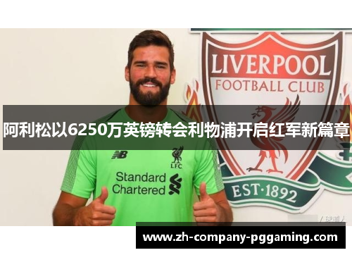 阿利松以6250万英镑转会利物浦开启红军新篇章