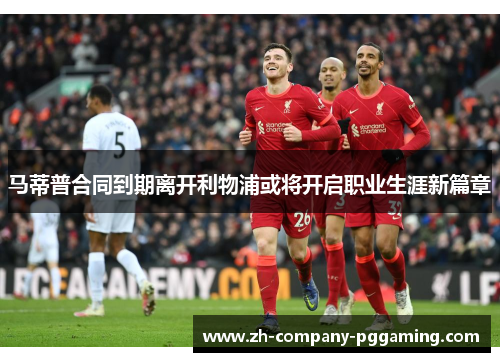 马蒂普合同到期离开利物浦或将开启职业生涯新篇章