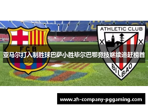 亚马尔打入制胜球巴萨小胜毕尔巴鄂竞技继续追赶榜首