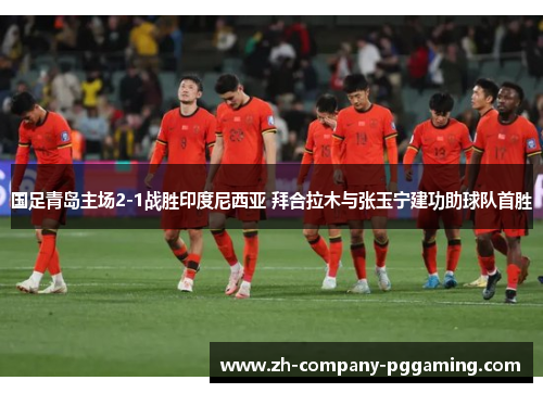国足青岛主场2-1战胜印度尼西亚 拜合拉木与张玉宁建功助球队首胜