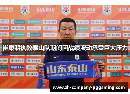 崔康熙执教泰山队期间因战绩波动承受巨大压力