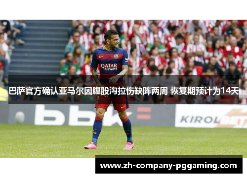 巴萨官方确认亚马尔因腹股沟拉伤缺阵两周 恢复期预计为14天