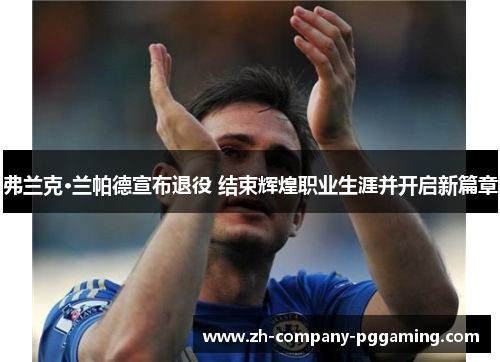 弗兰克·兰帕德宣布退役 结束辉煌职业生涯并开启新篇章