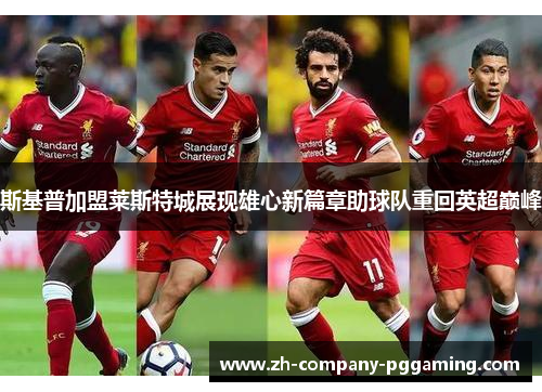 斯基普加盟莱斯特城展现雄心新篇章助球队重回英超巅峰