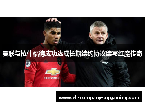 曼联与拉什福德成功达成长期续约协议续写红魔传奇